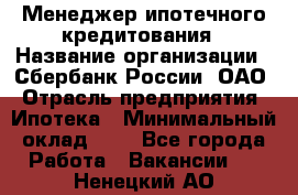 Менеджер ипотечного кредитования › Название организации ­ Сбербанк России, ОАО › Отрасль предприятия ­ Ипотека › Минимальный оклад ­ 1 - Все города Работа » Вакансии   . Ненецкий АО